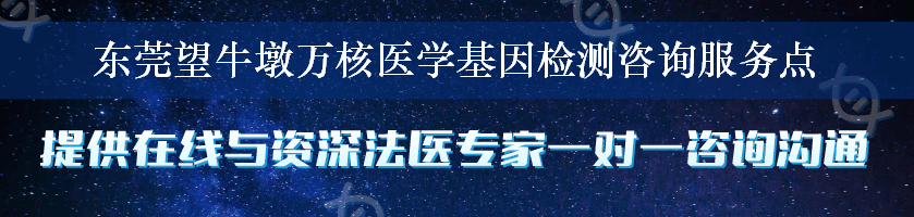 东莞望牛墩万核医学基因检测咨询服务点